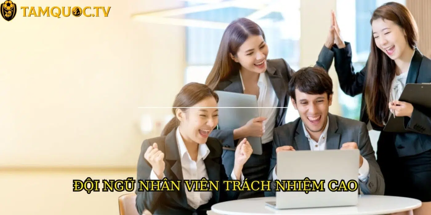 Đội ngũ nhân viên TamquocTV mang tinh thần trách nhiệm cao