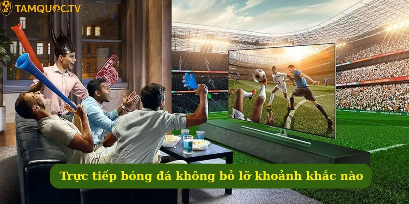 Trực tiếp bóng đá không bỏ lỡ khoảnh khắc nào